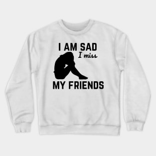 i am sad i miss my friends Crewneck Sweatshirt